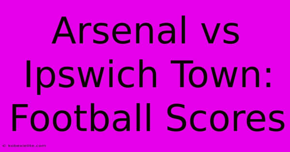 Arsenal Vs Ipswich Town: Football Scores