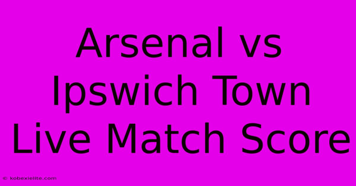 Arsenal Vs Ipswich Town Live Match Score