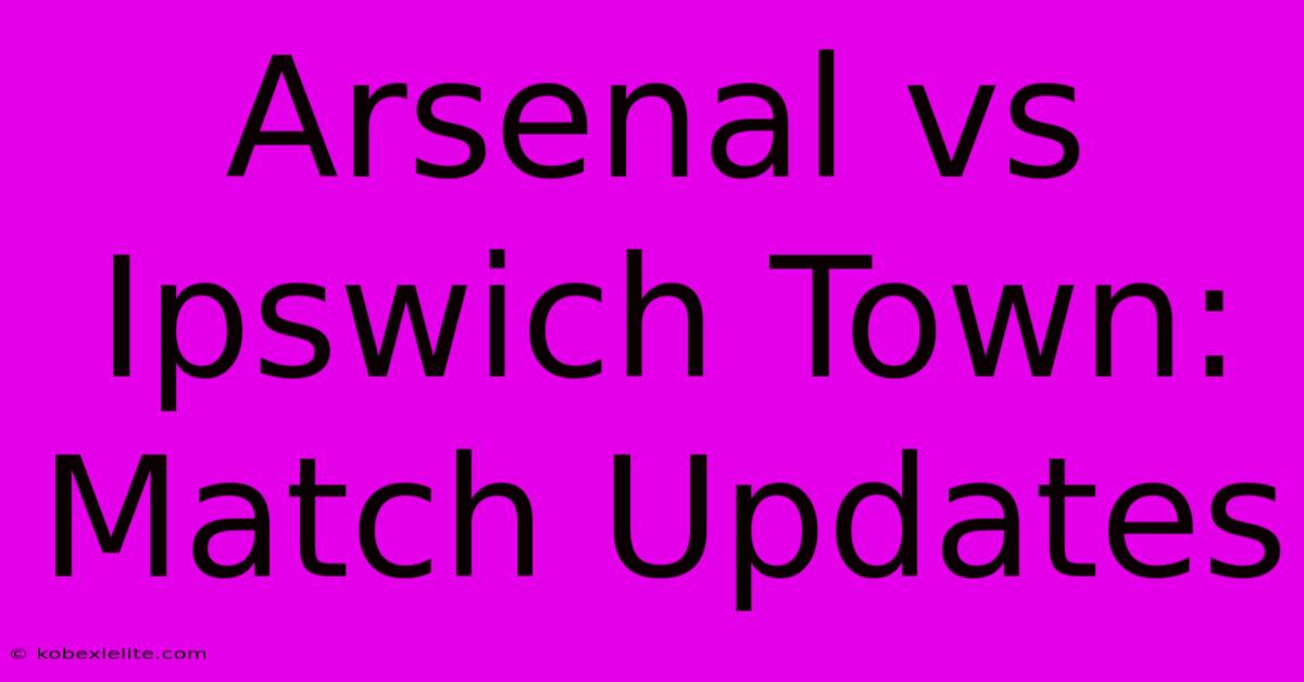 Arsenal Vs Ipswich Town: Match Updates