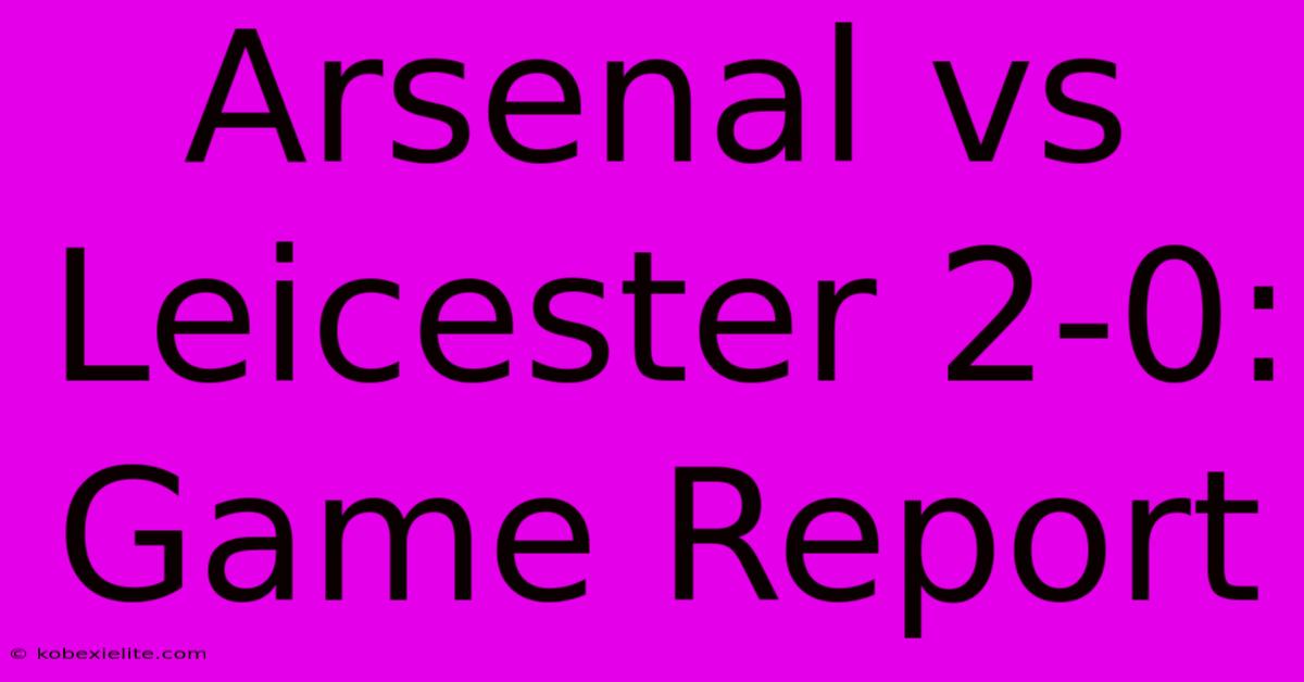 Arsenal Vs Leicester 2-0: Game Report