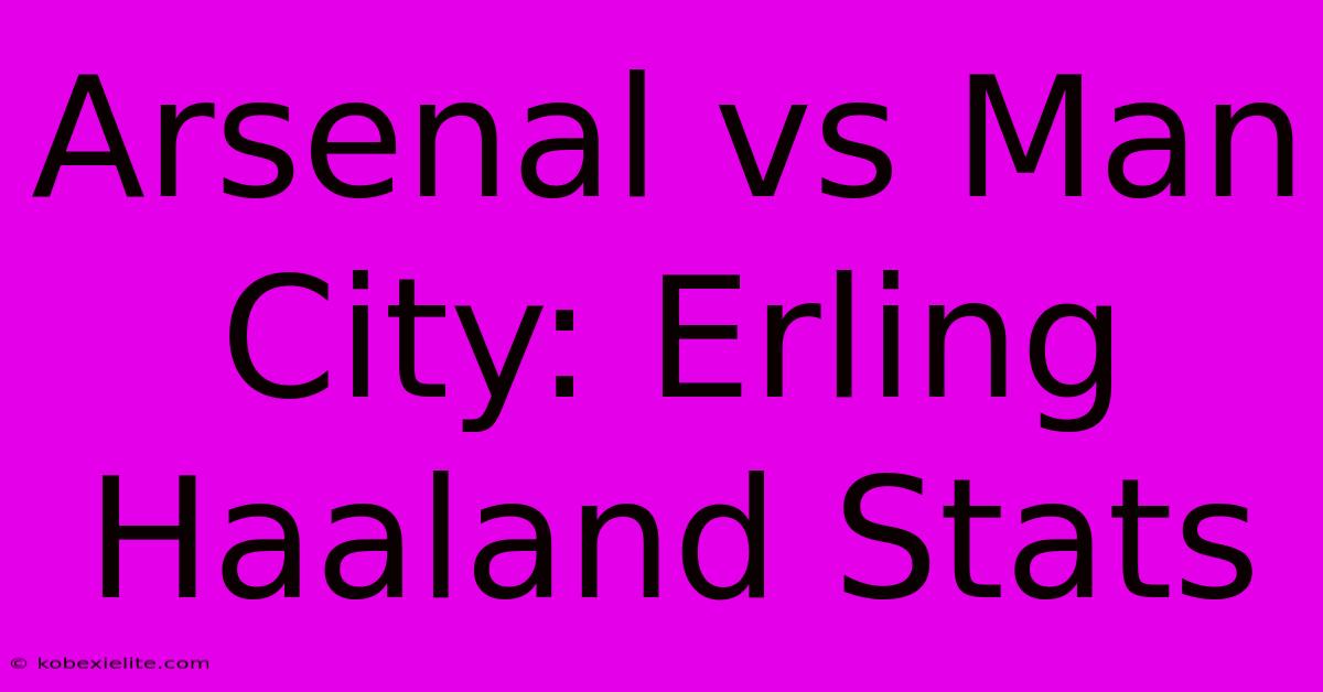 Arsenal Vs Man City: Erling Haaland Stats