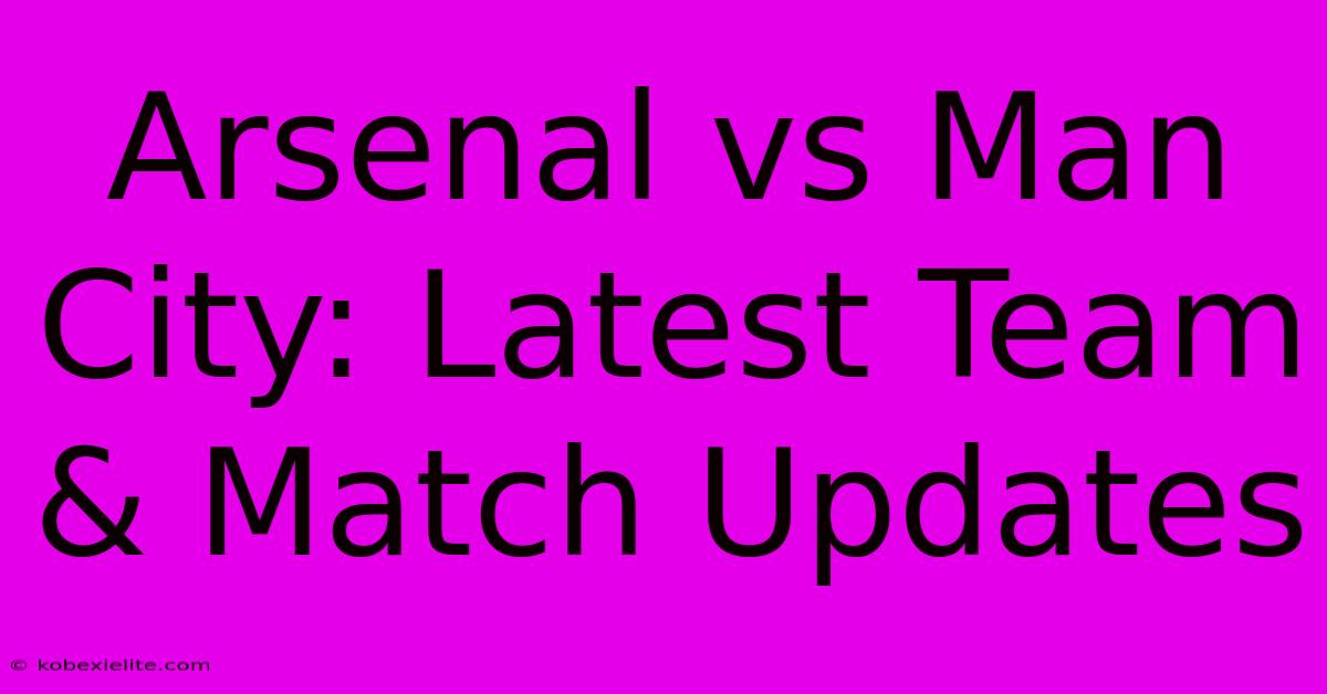 Arsenal Vs Man City: Latest Team & Match Updates