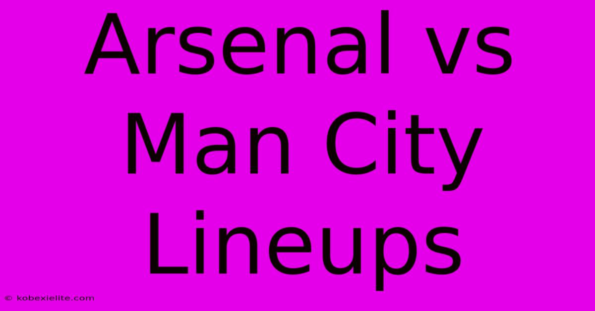 Arsenal Vs Man City Lineups