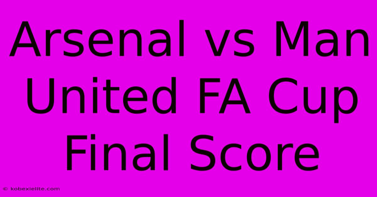 Arsenal Vs Man United FA Cup Final Score