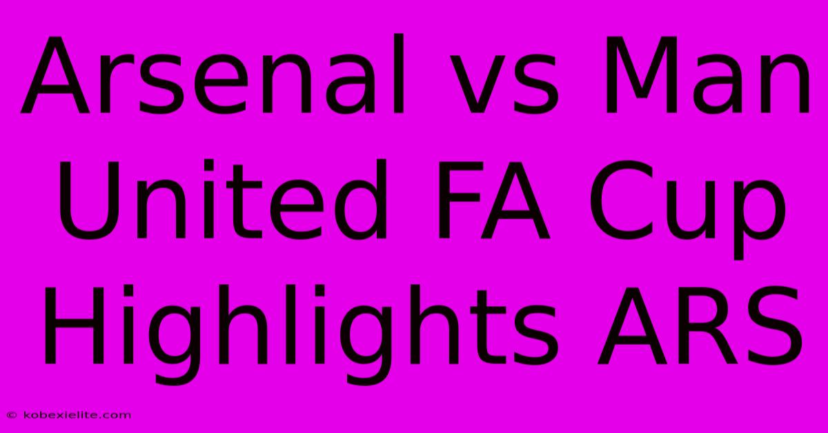 Arsenal Vs Man United FA Cup Highlights ARS