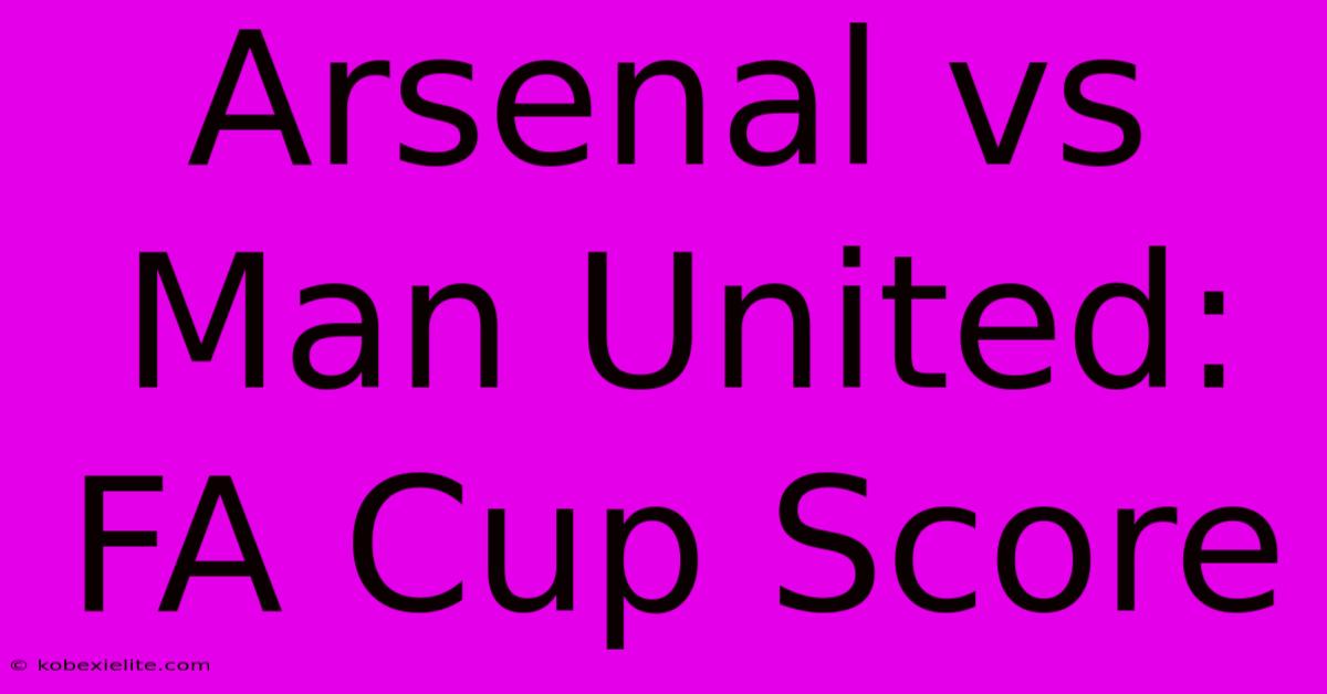 Arsenal Vs Man United: FA Cup Score