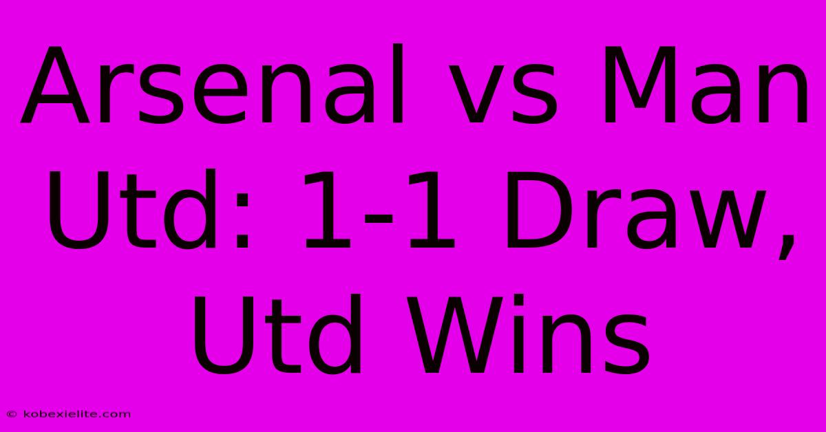 Arsenal Vs Man Utd: 1-1 Draw, Utd Wins