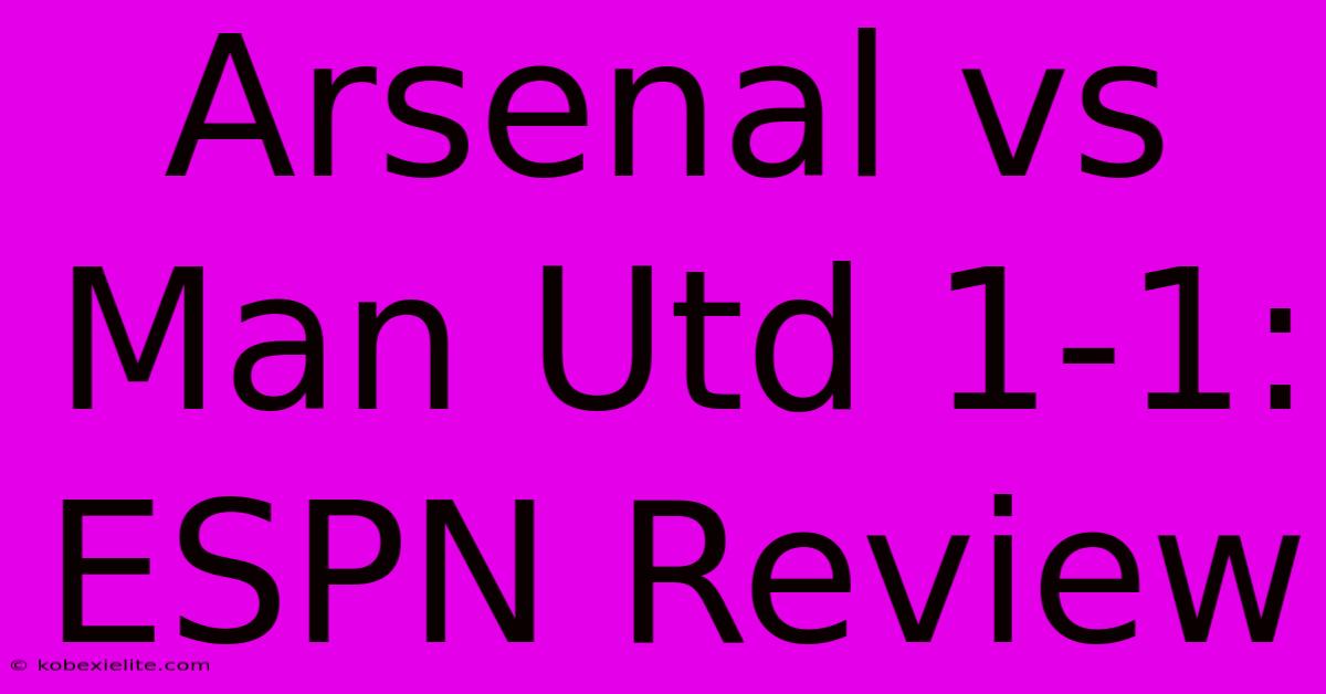 Arsenal Vs Man Utd 1-1: ESPN Review