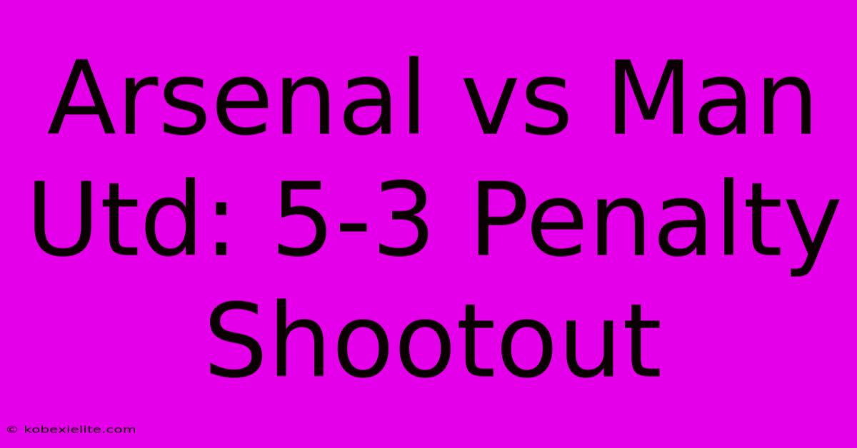 Arsenal Vs Man Utd: 5-3 Penalty Shootout