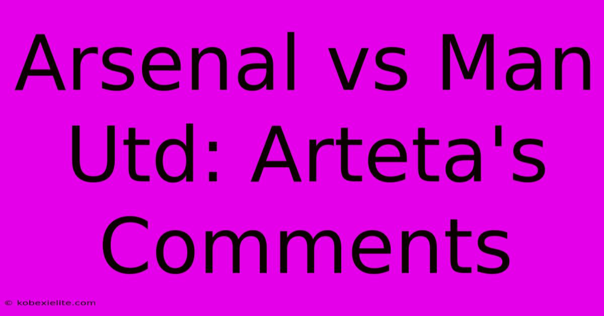 Arsenal Vs Man Utd: Arteta's Comments