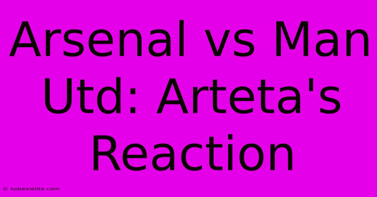 Arsenal Vs Man Utd: Arteta's Reaction