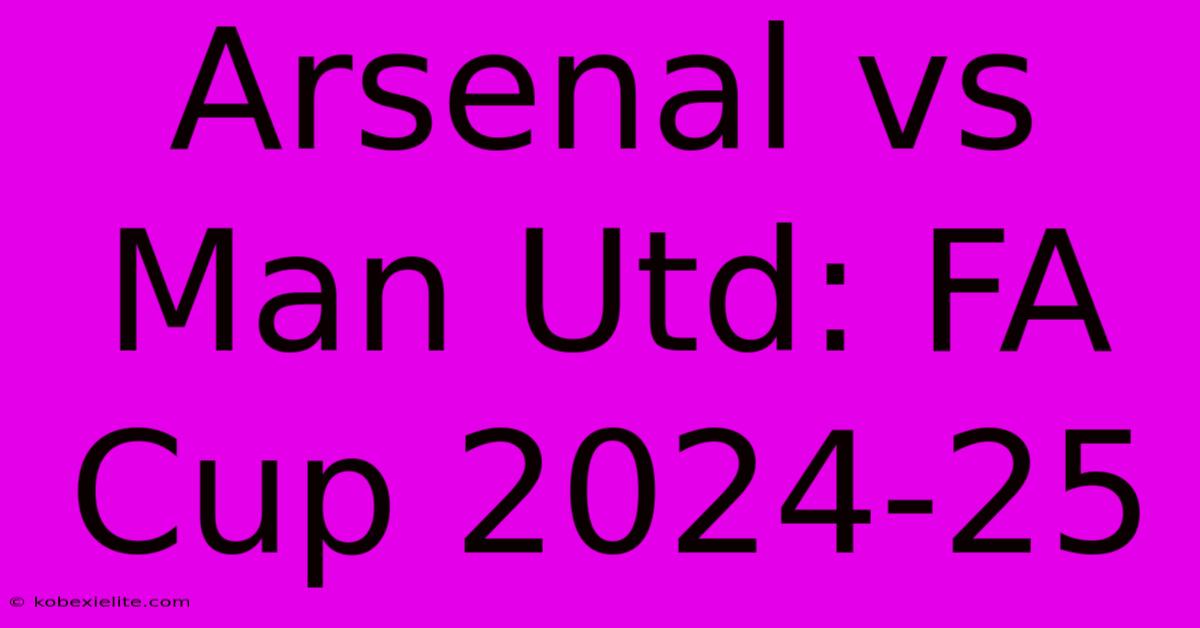 Arsenal Vs Man Utd: FA Cup 2024-25