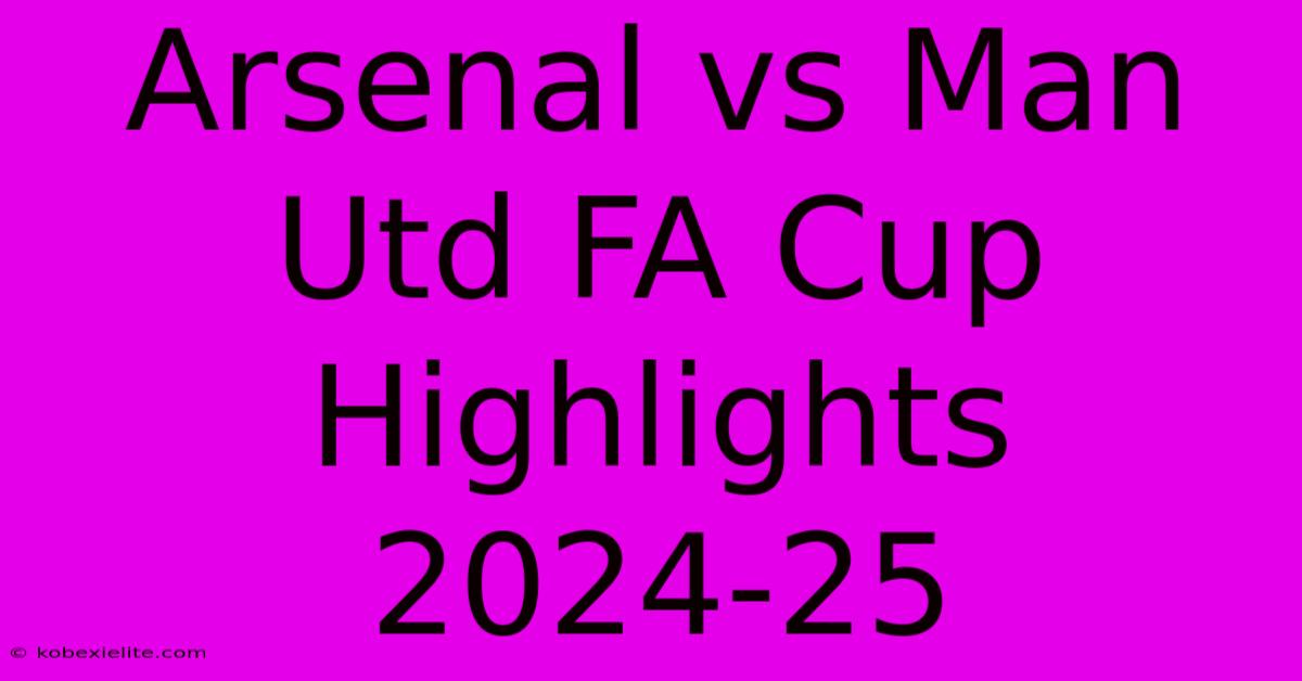 Arsenal Vs Man Utd FA Cup Highlights 2024-25