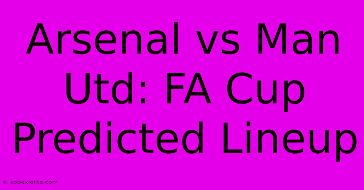 Arsenal Vs Man Utd: FA Cup Predicted Lineup