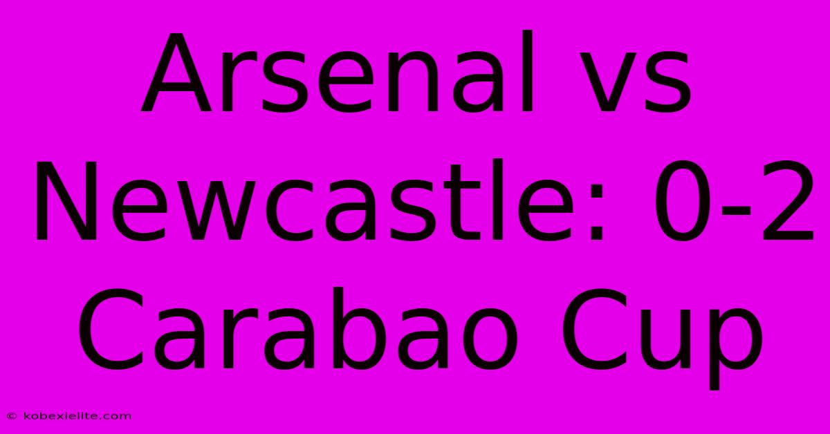 Arsenal Vs Newcastle: 0-2 Carabao Cup