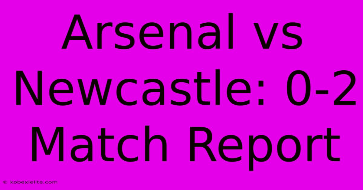 Arsenal Vs Newcastle: 0-2 Match Report