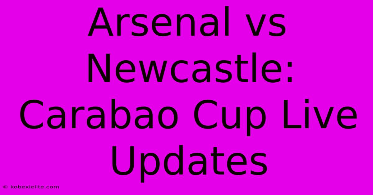 Arsenal Vs Newcastle: Carabao Cup Live Updates