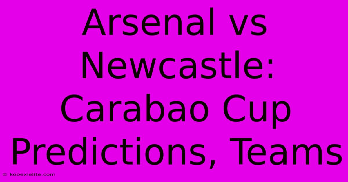 Arsenal Vs Newcastle: Carabao Cup Predictions, Teams