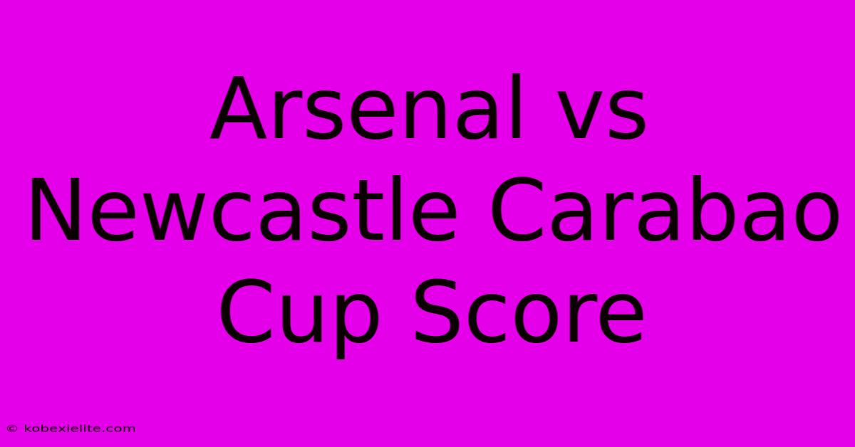 Arsenal Vs Newcastle Carabao Cup Score