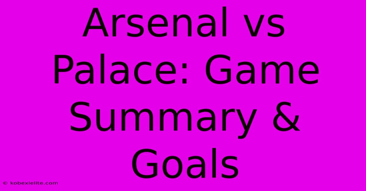 Arsenal Vs Palace: Game Summary & Goals