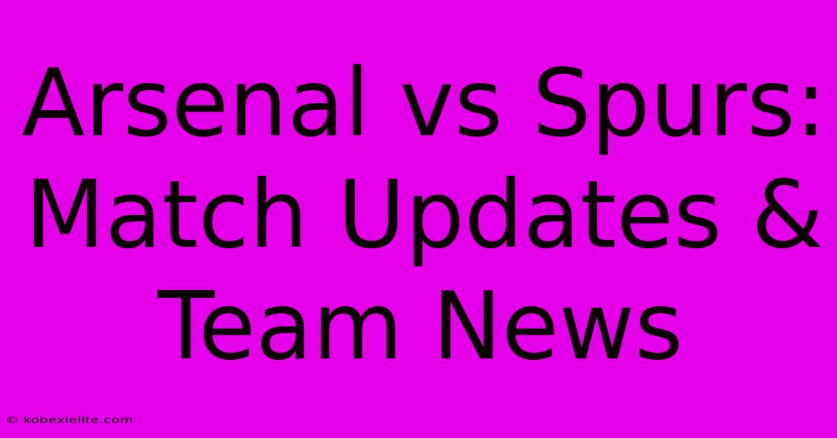 Arsenal Vs Spurs: Match Updates & Team News