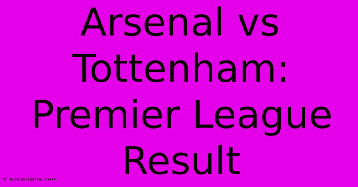 Arsenal Vs Tottenham: Premier League Result