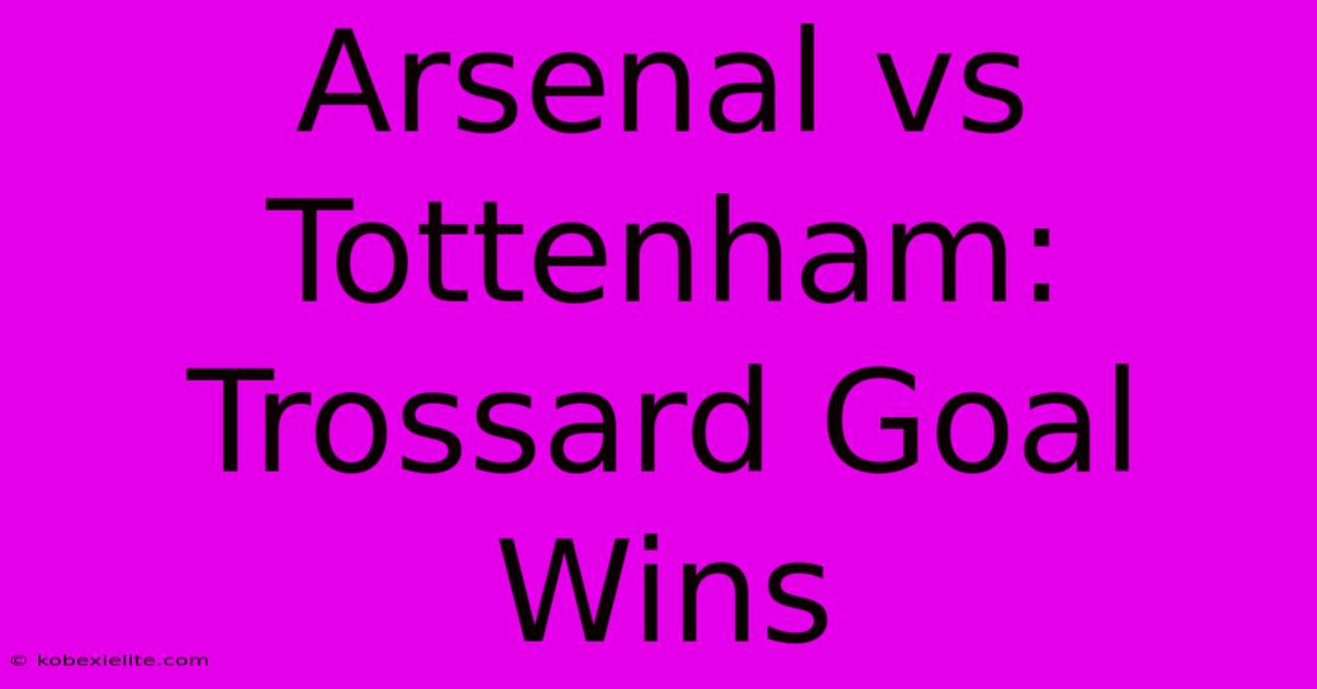 Arsenal Vs Tottenham: Trossard Goal Wins