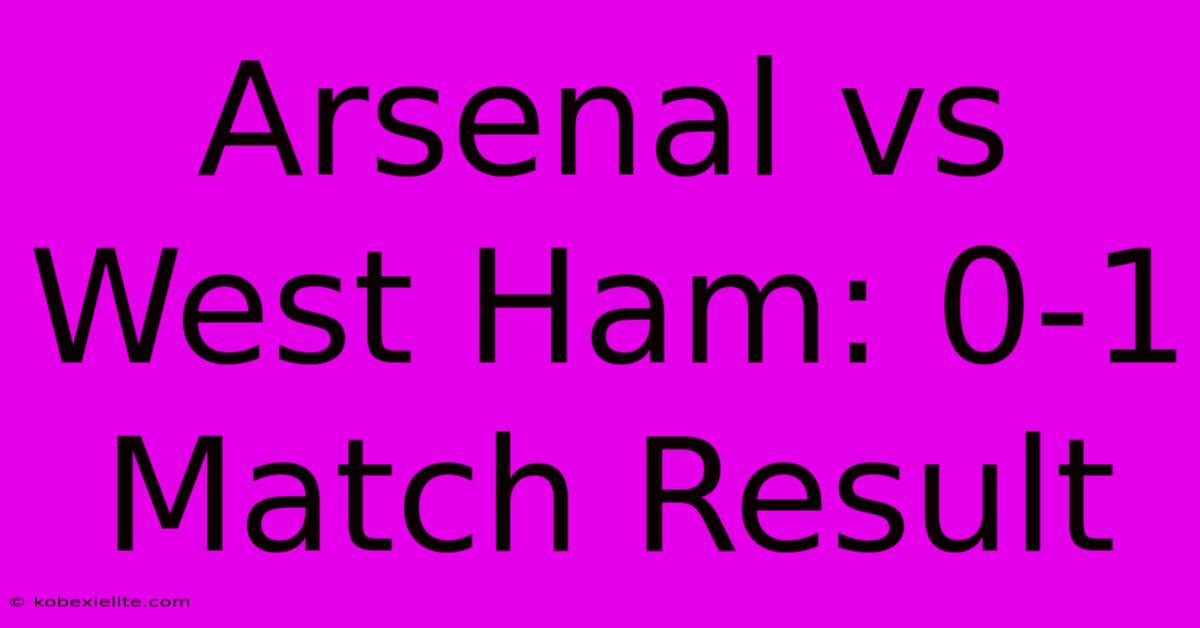 Arsenal Vs West Ham: 0-1 Match Result