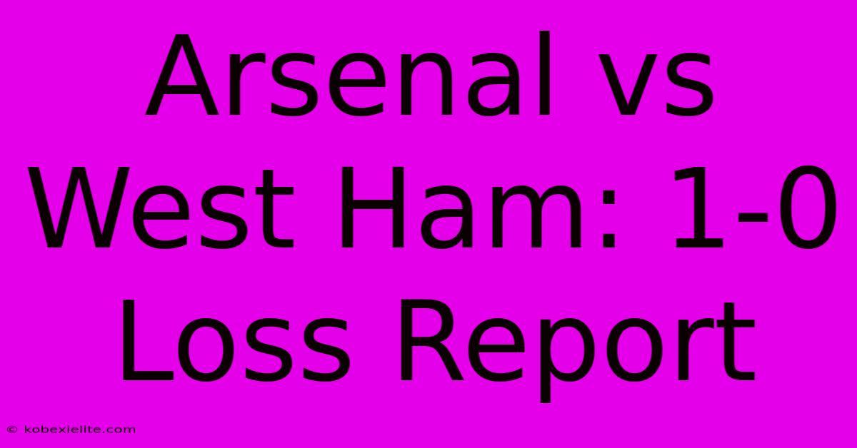 Arsenal Vs West Ham: 1-0 Loss Report