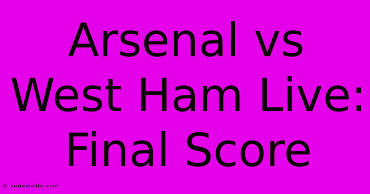 Arsenal Vs West Ham Live: Final Score