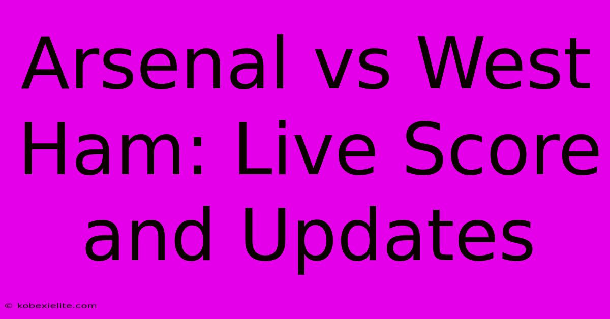 Arsenal Vs West Ham: Live Score And Updates