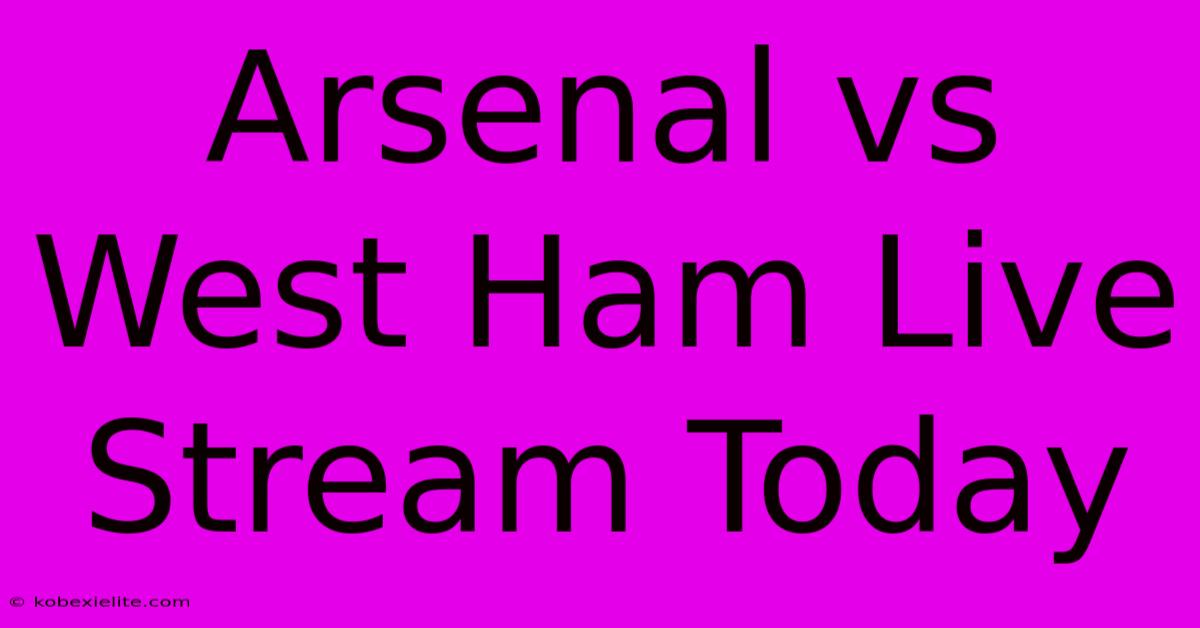 Arsenal Vs West Ham Live Stream Today