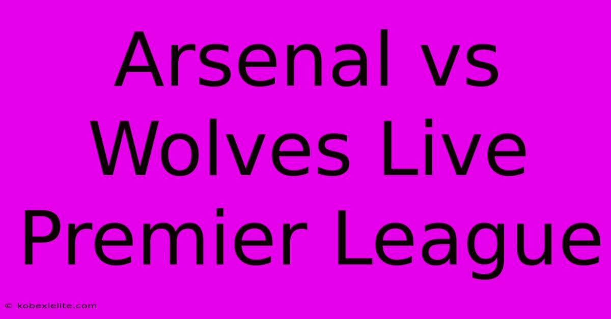 Arsenal Vs Wolves Live Premier League