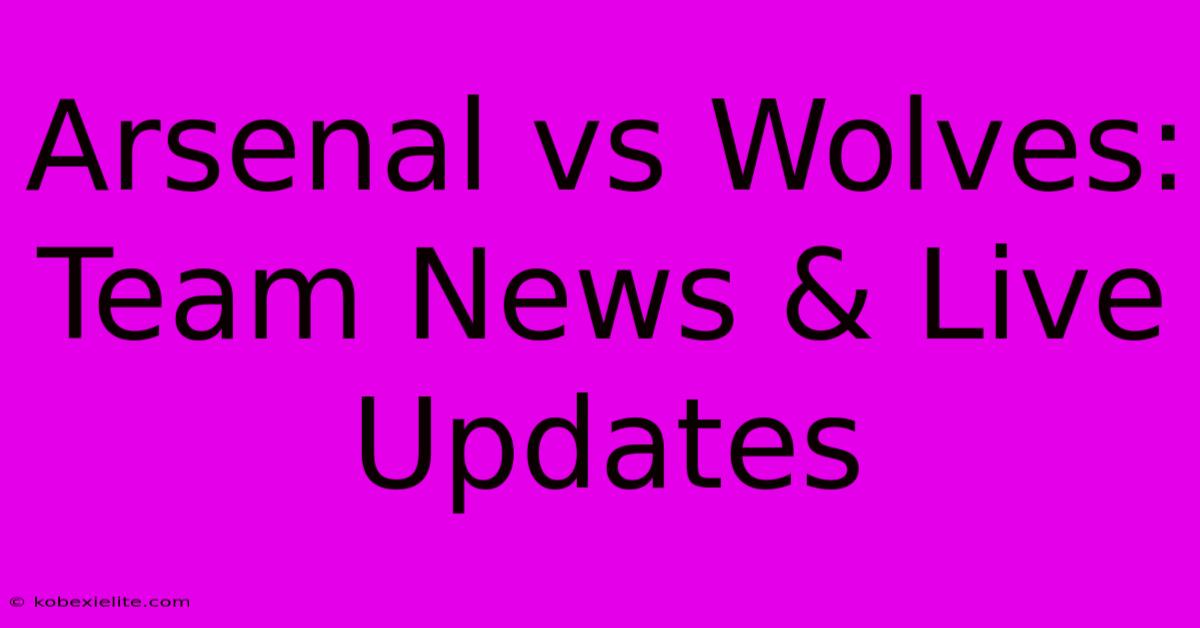 Arsenal Vs Wolves: Team News & Live Updates