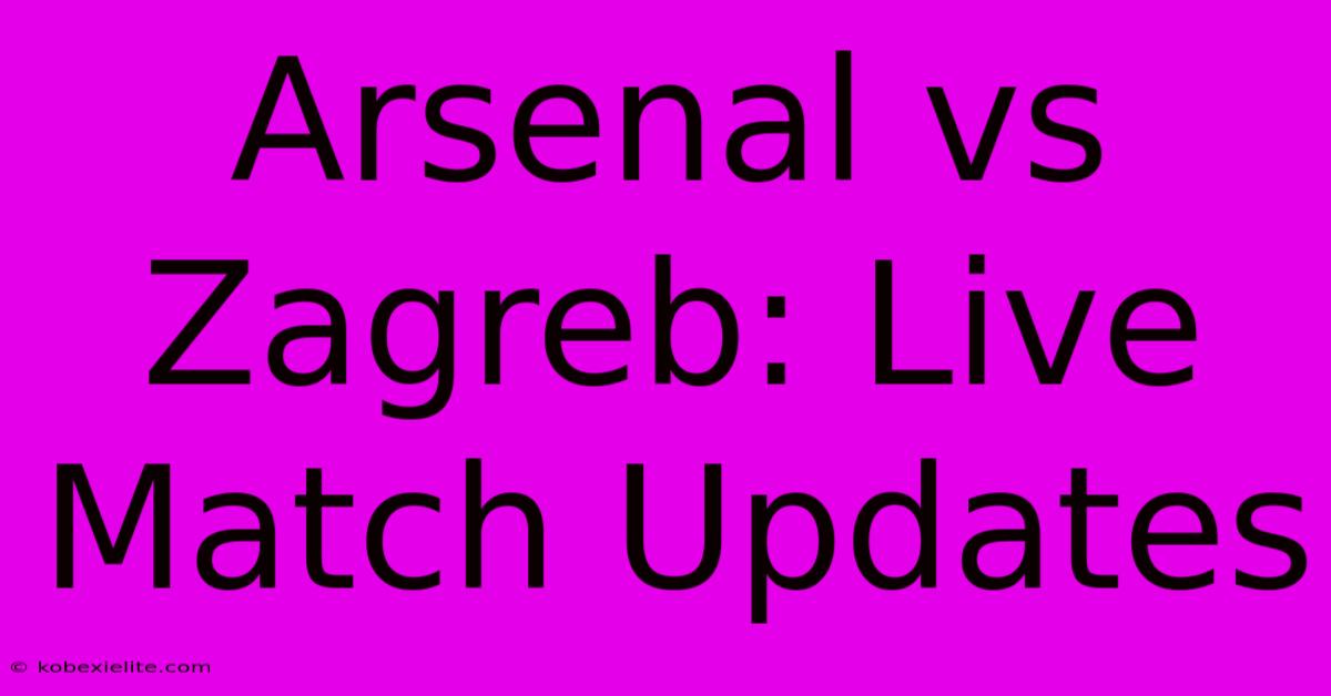 Arsenal Vs Zagreb: Live Match Updates