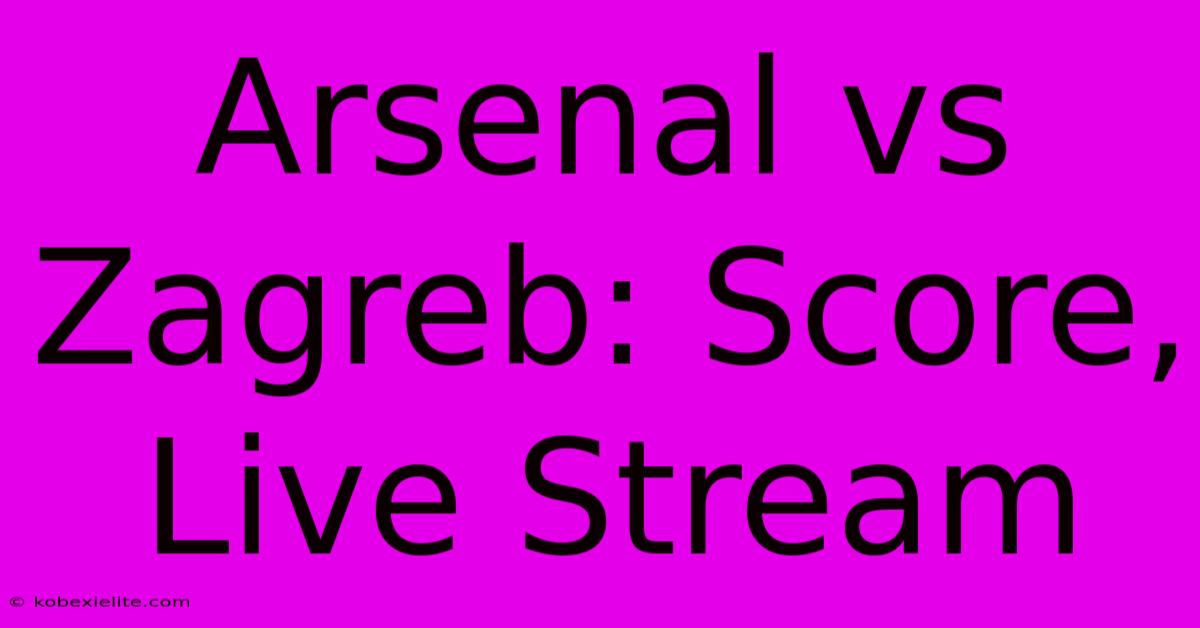 Arsenal Vs Zagreb: Score, Live Stream