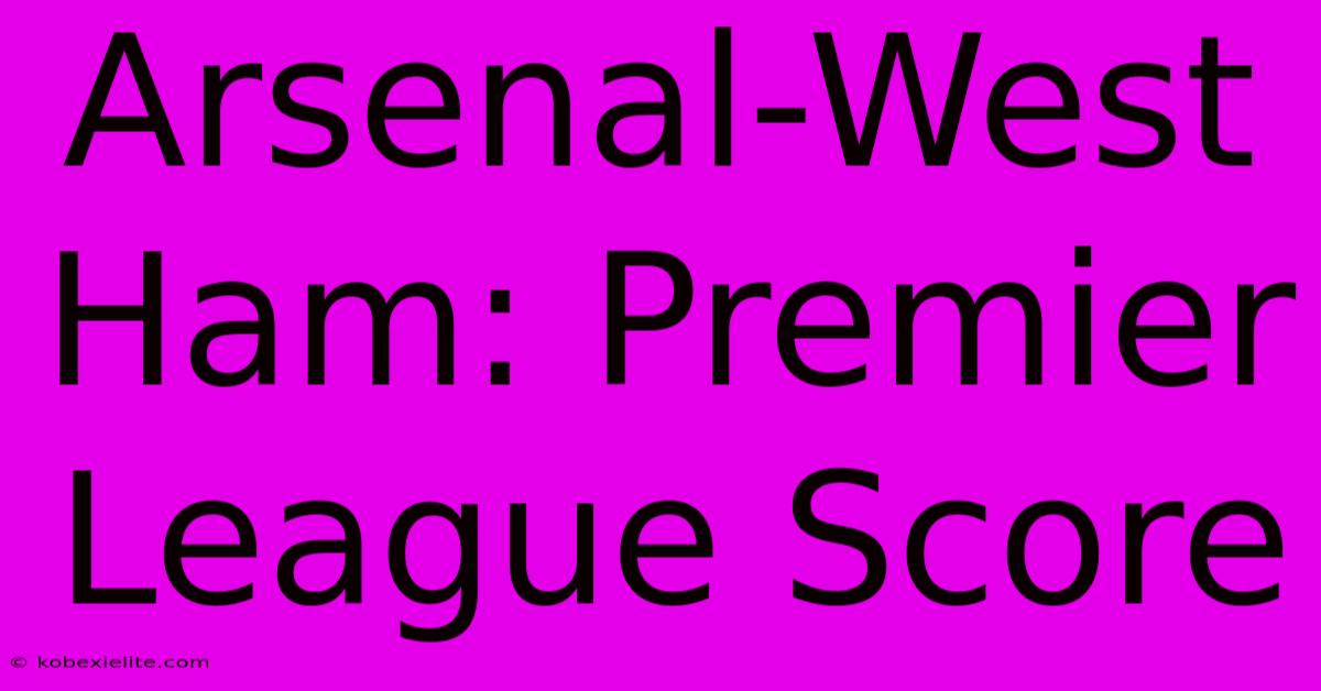 Arsenal-West Ham: Premier League Score