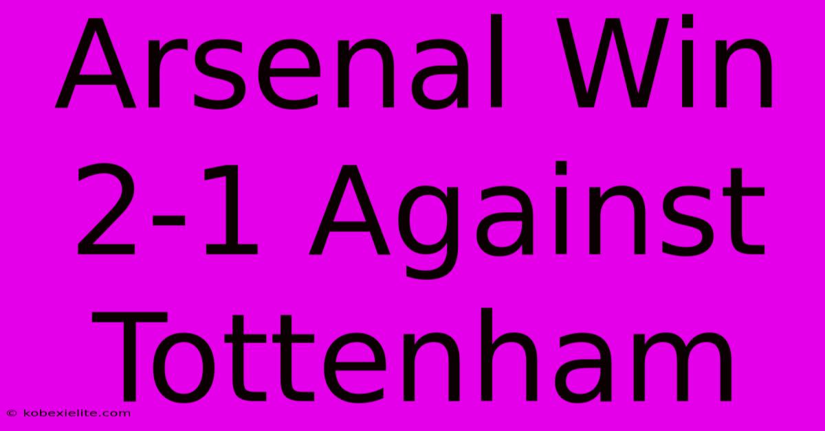 Arsenal Win 2-1 Against Tottenham