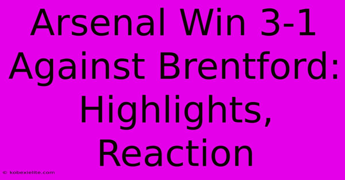 Arsenal Win 3-1 Against Brentford: Highlights, Reaction