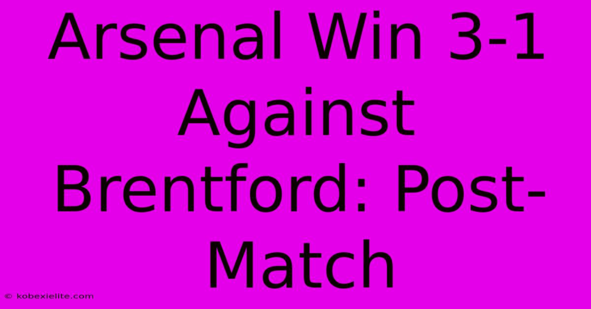 Arsenal Win 3-1 Against Brentford: Post-Match