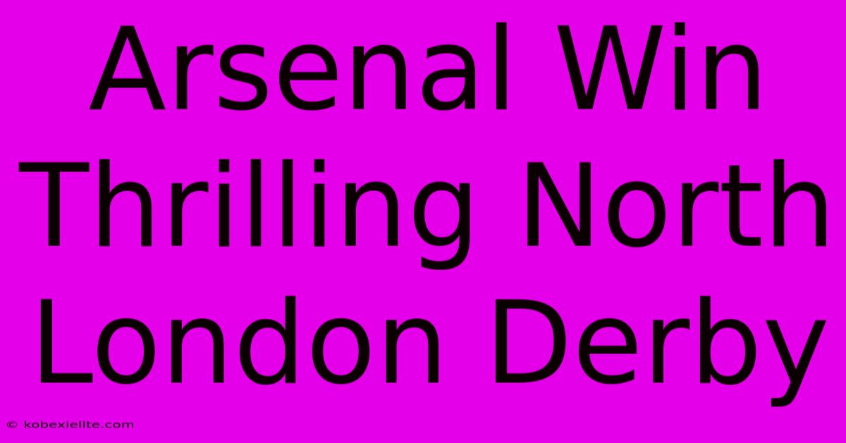 Arsenal Win Thrilling North London Derby