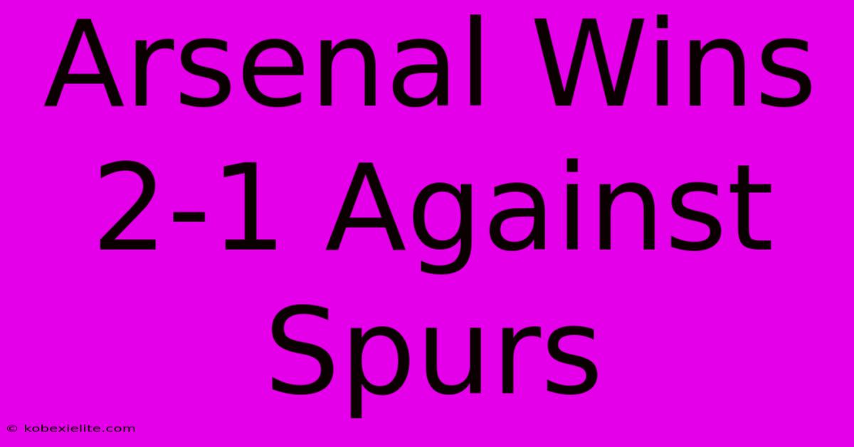 Arsenal Wins 2-1 Against Spurs