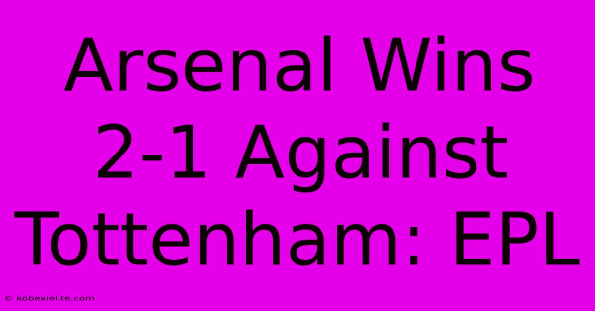 Arsenal Wins 2-1 Against Tottenham: EPL