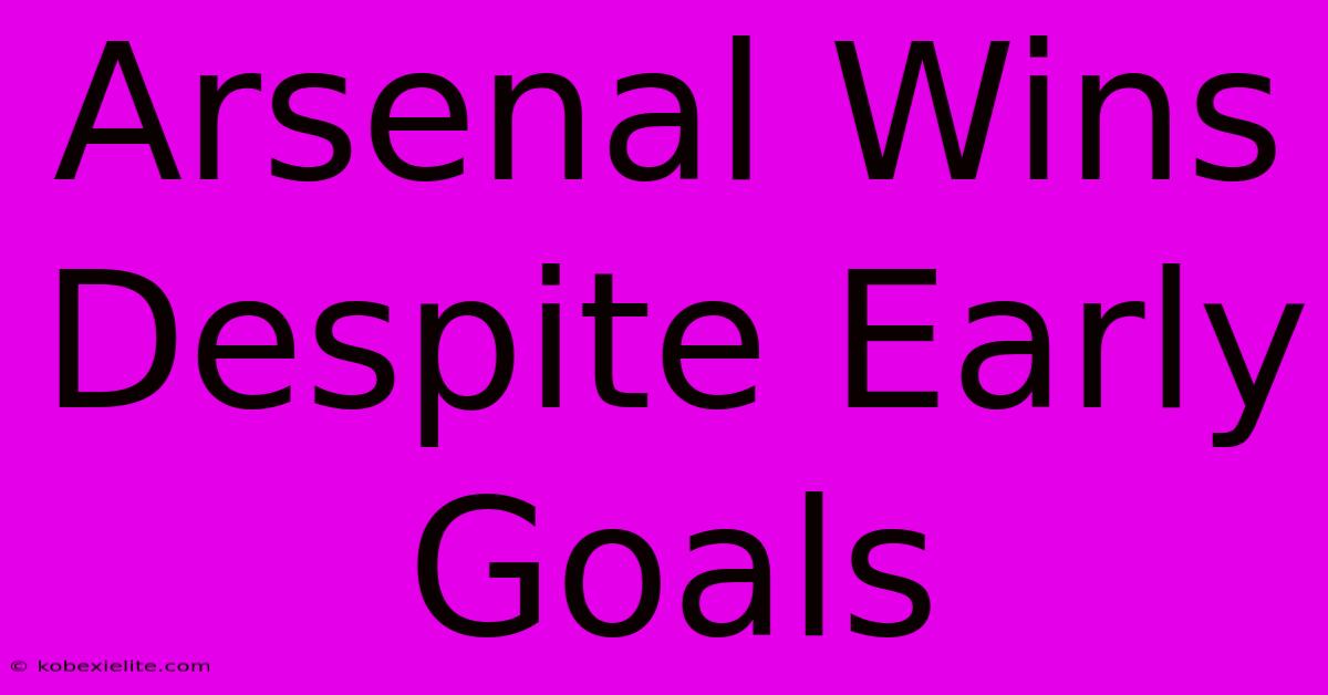 Arsenal Wins Despite Early Goals