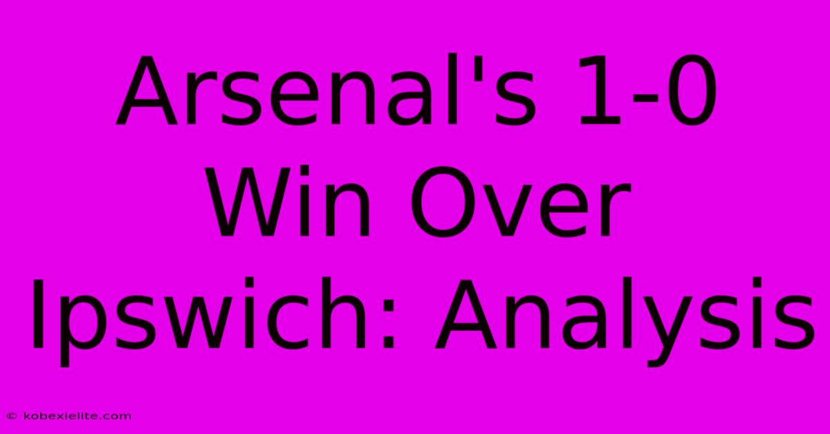 Arsenal's 1-0 Win Over Ipswich: Analysis