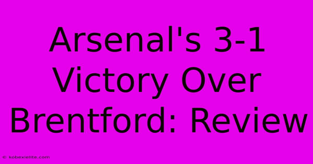 Arsenal's 3-1 Victory Over Brentford: Review