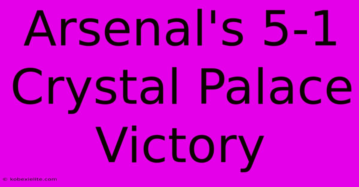 Arsenal's 5-1 Crystal Palace Victory