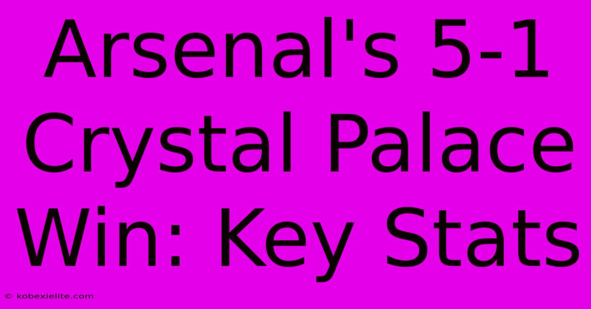 Arsenal's 5-1 Crystal Palace Win: Key Stats