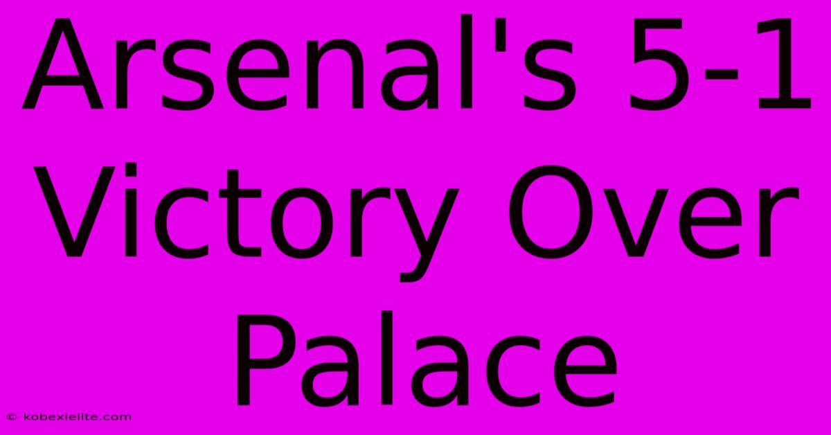 Arsenal's 5-1 Victory Over Palace