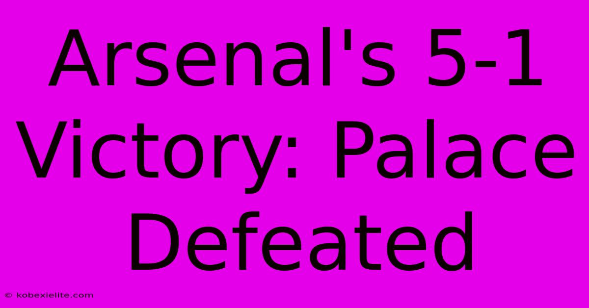 Arsenal's 5-1 Victory: Palace Defeated